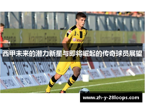 西甲未来的潜力新星与即将崛起的传奇球员展望