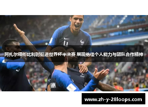 阿扎尔领衔比利时挺进世界杯半决赛 展现绝佳个人能力与团队合作精神 阿扎尔领衔比利时挺进世界杯半决赛 展现绝佳个人能力与团队合作精神