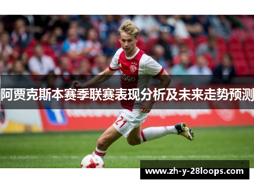 阿贾克斯本赛季联赛表现分析及未来走势预测 阿贾克斯本赛季联赛表现分析及未来走势预测