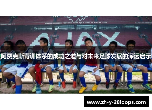 阿贾克斯青训体系的成功之道与对未来足球发展的深远启示 阿贾克斯青训体系的成功之道与对未来足球发展的深远启示