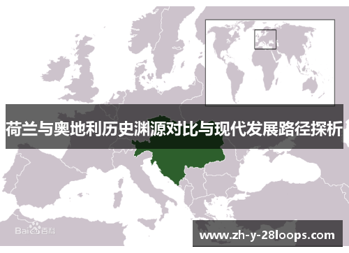 荷兰与奥地利历史渊源对比与现代发展路径探析 荷兰与奥地利历史渊源对比与现代发展路径探析