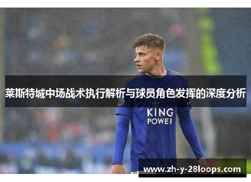 莱斯特城中场战术执行解析与球员角色发挥的深度分析